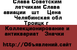 Слава Советским летчикам Слава авиации 2 шт. › Цена ­ 100 - Челябинская обл., Троицк г. Коллекционирование и антиквариат » Значки   